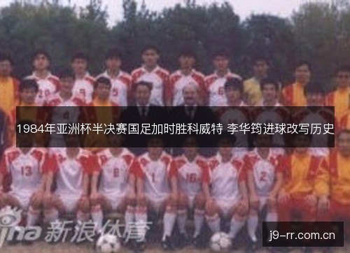 1984年亚洲杯半决赛国足加时胜科威特 李华筠进球改写历史